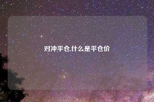 对冲平仓,什么是平仓价