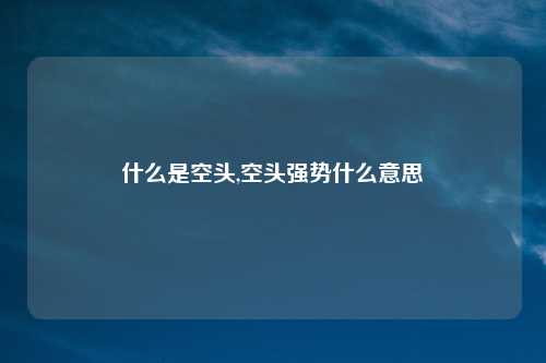 什么是空头,空头强势什么意思