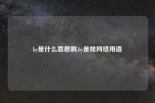 by是什么意思啊,by是啥网络用语