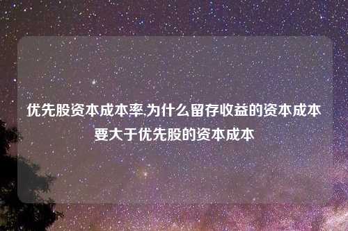 优先股资本成本率,为什么留存收益的资本成本要大于优先股的资本成本