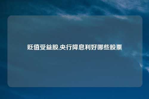 贬值受益股,央行降息利好哪些股票