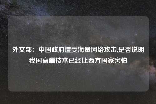 外交部：中国政府遭受海量网络攻击,是否说明我国高端技术已经让西方国家害怕