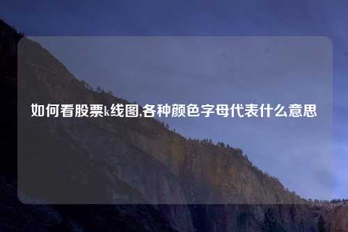 如何看股票k线图,各种颜色字母代表什么意思
