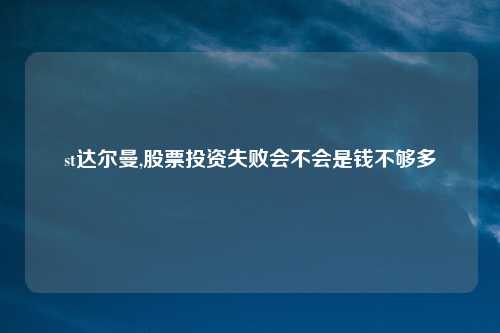 st达尔曼,股票投资失败会不会是钱不够多