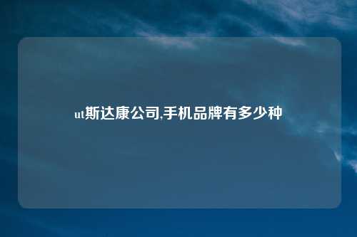 ut斯达康公司,手机品牌有多少种