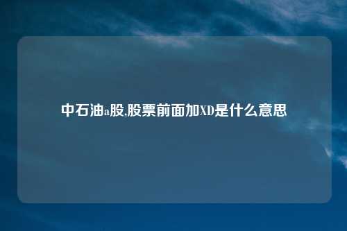 中石油a股,股票前面加XD是什么意思