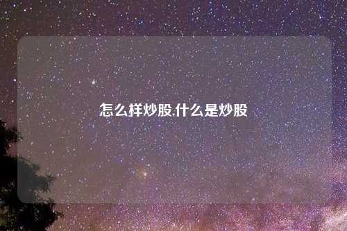 怎么样炒股,什么是炒股