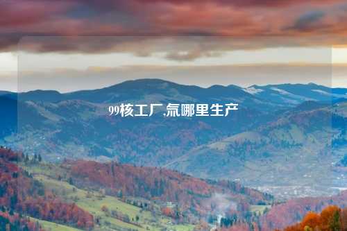 99核工厂,氚哪里生产