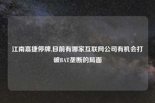 江南嘉捷停牌,目前有哪家互联网公司有机会打破BAT垄断的局面