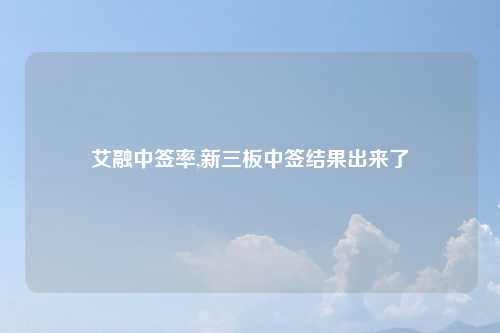 艾融中签率,新三板中签结果出来了