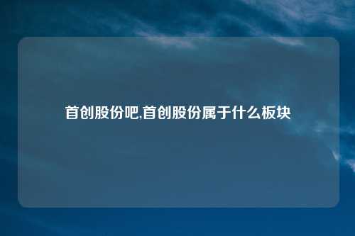 首创股份吧,首创股份属于什么板块