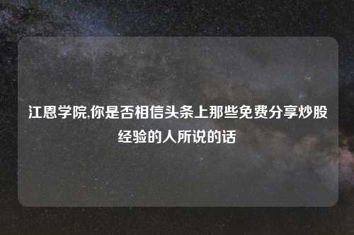 江恩学院,你是否相信头条上那些免费分享炒股经验的人所说的话
