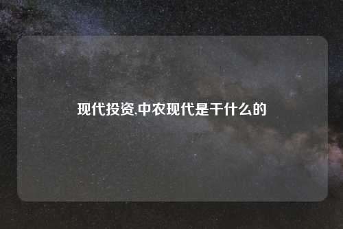 现代投资,中农现代是干什么的