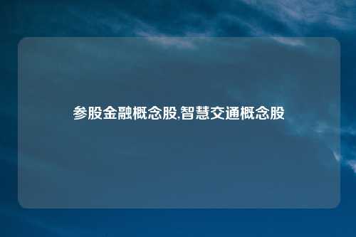 参股金融概念股,智慧交通概念股