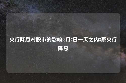 央行降息对股市的影响,8月7日一天之内3家央行降息