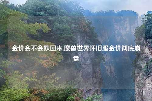 金价会不会跌回来,魔兽世界怀旧服金价彻底崩盘