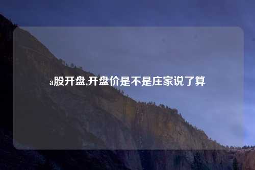 a股开盘,开盘价是不是庄家说了算