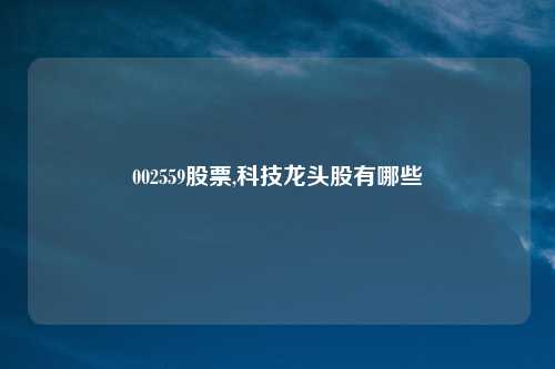 002559股票,科技龙头股有哪些