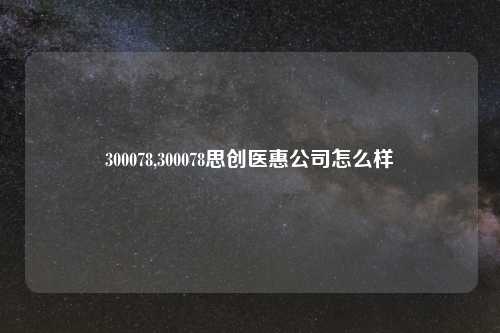 300078,300078思创医惠公司怎么样