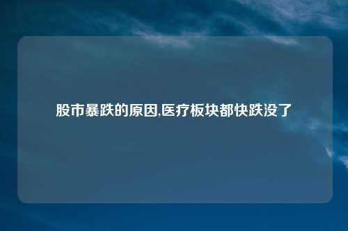 股市暴跌的原因,医疗板块都快跌没了