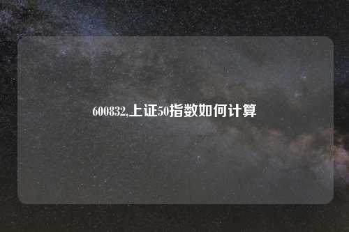 600832,上证50指数如何计算