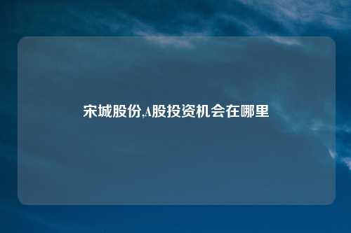 宋城股份,A股投资机会在哪里