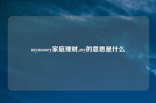 mymoney家庭理财,my的意思是什么