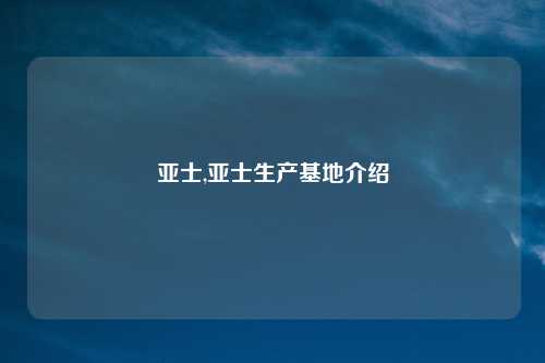 亚士,亚士生产基地介绍