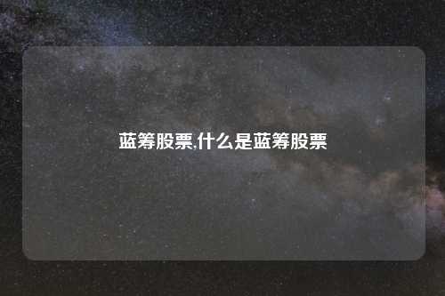 蓝筹股票,什么是蓝筹股票