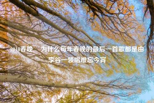 2010春晚,​为什么每年春晚的最后一首歌都是由李谷一领唱难忘今宵