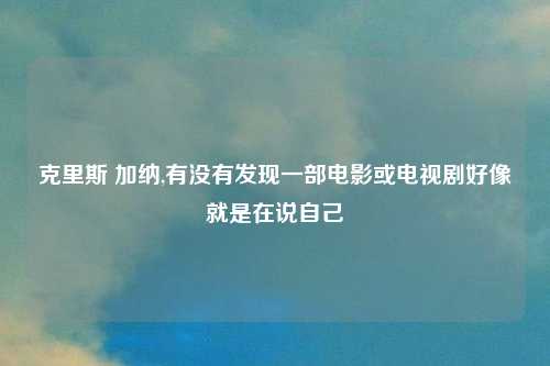 克里斯 加纳,有没有发现一部电影或电视剧好像就是在说自己