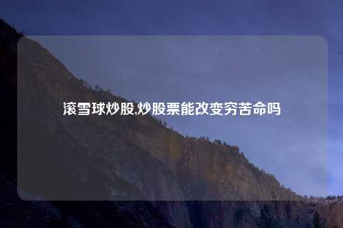 滚雪球炒股,炒股票能改变穷苦命吗