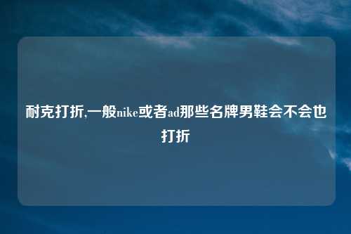 耐克打折,一般nike或者ad那些名牌男鞋会不会也打折