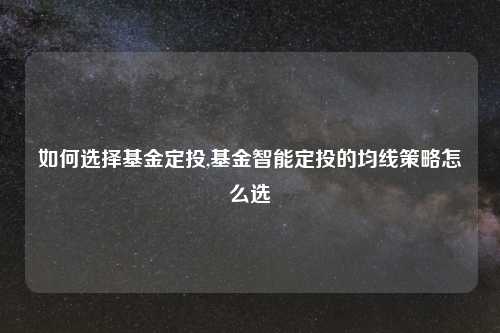 如何选择基金定投,基金智能定投的均线策略怎么选