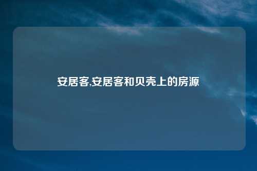安居客,安居客和贝壳上的房源
