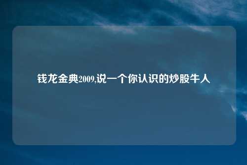 钱龙金典2009,说一个你认识的炒股牛人