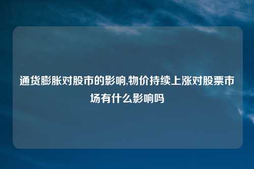通货膨胀对股市的影响,物价持续上涨对股票市场有什么影响吗