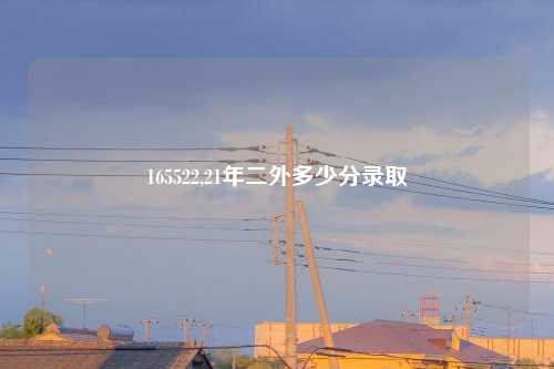 165522,21年二外多少分录取