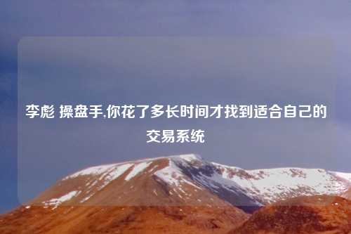 李彪 操盘手,你花了多长时间才找到适合自己的交易系统