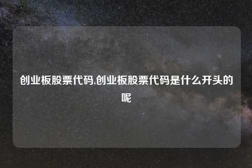 创业板股票代码,创业板股票代码是什么开头的呢