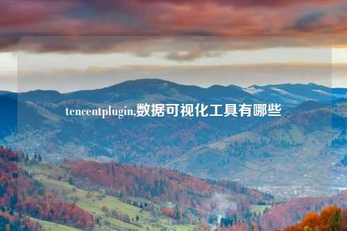 tencentplugin,数据可视化工具有哪些