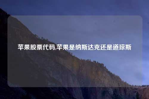 苹果股票代码,苹果是纳斯达克还是道琼斯