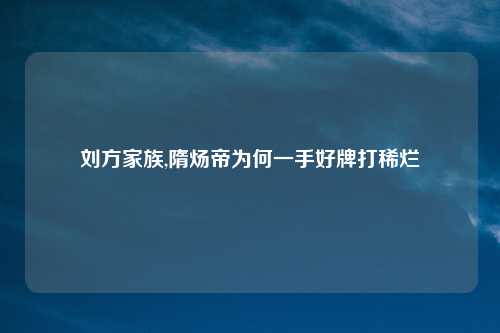 刘方家族,隋炀帝为何一手好牌打稀烂