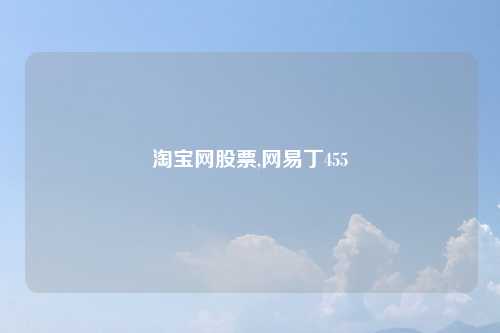 淘宝网股票,网易丁455