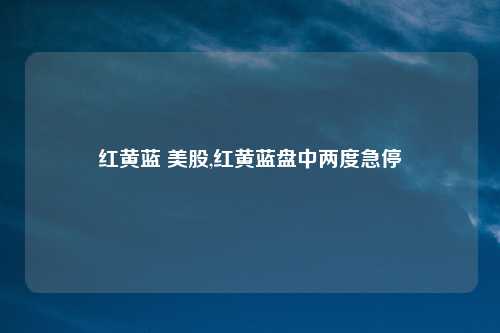 红黄蓝 美股,红黄蓝盘中两度急停