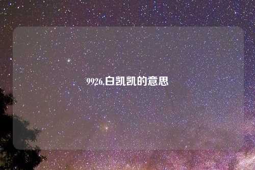9926,白凯凯的意思