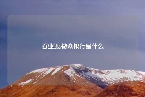 百业源,微众银行是什么