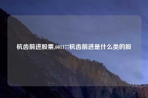 杭齿前进股票,601177杭齿前进是什么类的股