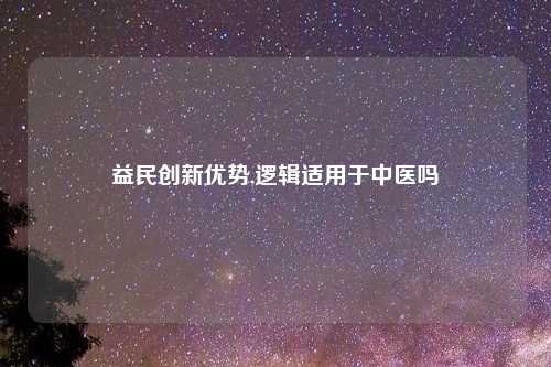 益民创新优势,逻辑适用于中医吗