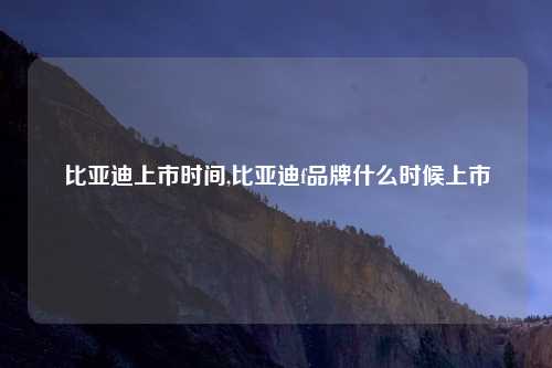 比亚迪上市时间,比亚迪f品牌什么时候上市